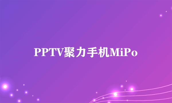 PPTV聚力手机MiPo