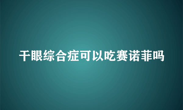 干眼综合症可以吃赛诺菲吗