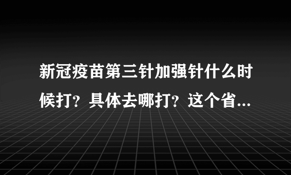 新冠疫苗第三针加强针什么时候打？具体去哪打？这个省通知来啦