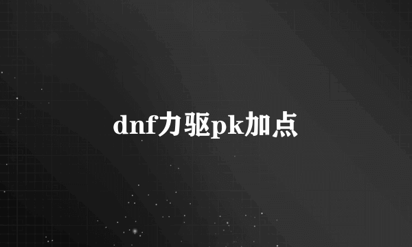 dnf力驱pk加点