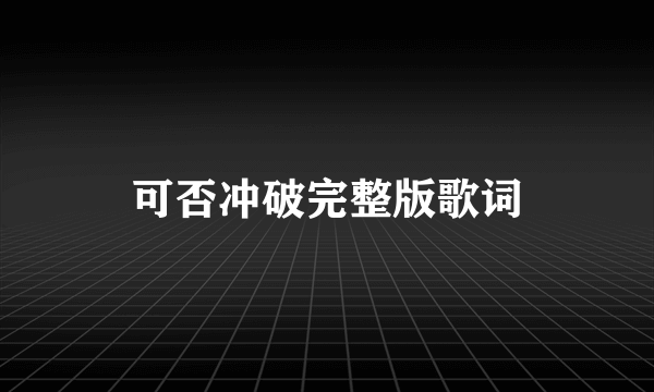 可否冲破完整版歌词