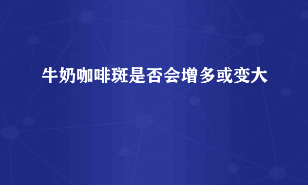 牛奶咖啡斑是否会增多或变大