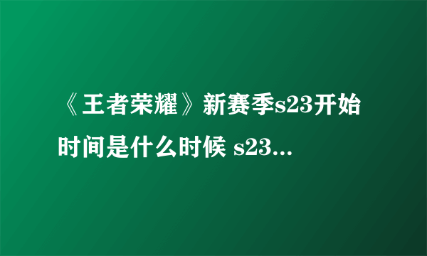 《王者荣耀》新赛季s23开始时间是什么时候 s23赛季开始时间介绍