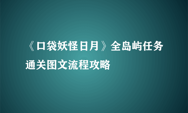 《口袋妖怪日月》全岛屿任务通关图文流程攻略