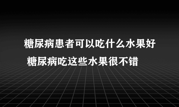 糖尿病患者可以吃什么水果好 糖尿病吃这些水果很不错