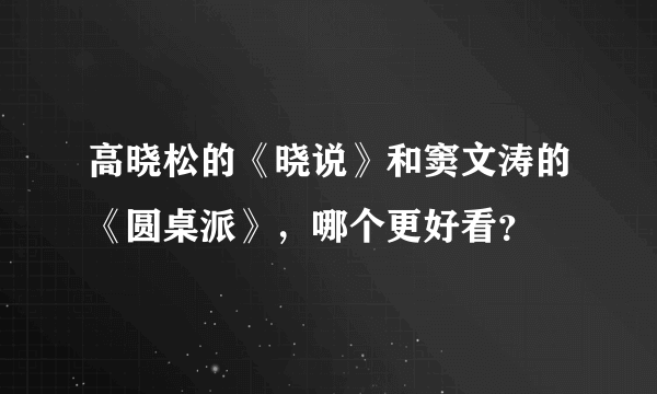 高晓松的《晓说》和窦文涛的《圆桌派》，哪个更好看？