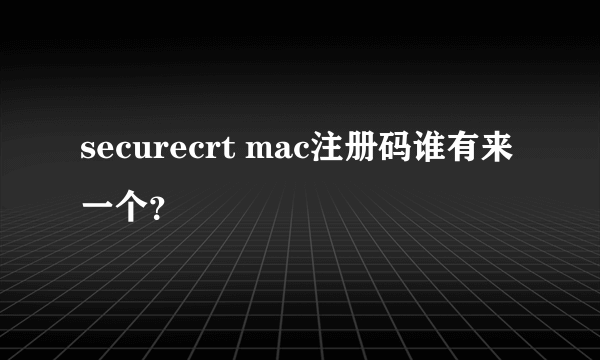 securecrt mac注册码谁有来一个？