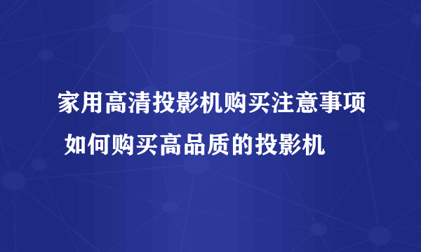 家用高清投影机购买注意事项 如何购买高品质的投影机