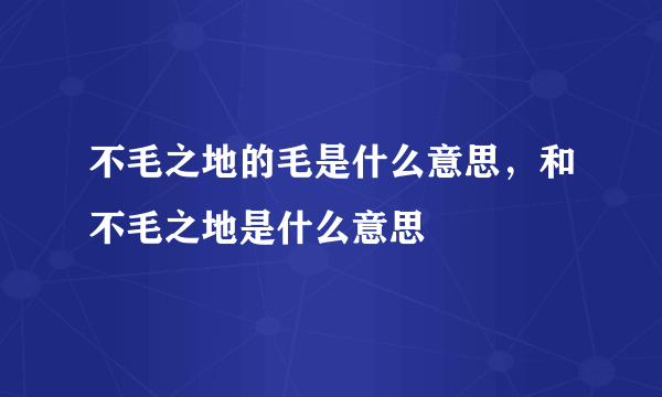 不毛之地的毛是什么意思，和不毛之地是什么意思