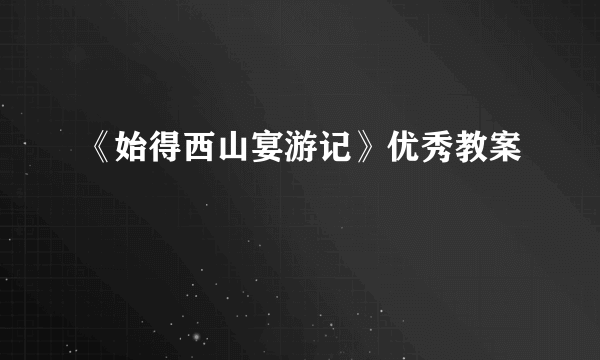 《始得西山宴游记》优秀教案