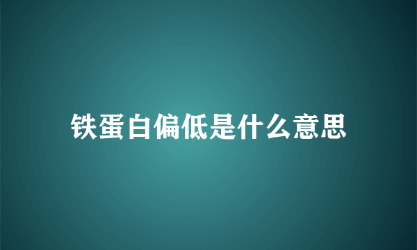 铁蛋白偏低是什么意思