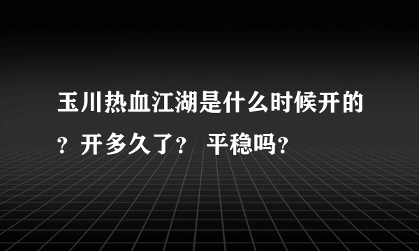 玉川热血江湖是什么时候开的？开多久了？ 平稳吗？