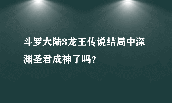 斗罗大陆3龙王传说结局中深渊圣君成神了吗？