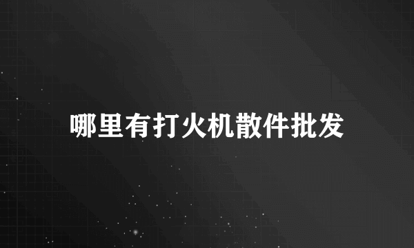 哪里有打火机散件批发