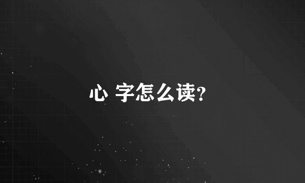 心 字怎么读？