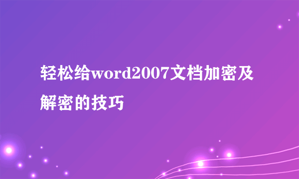 轻松给word2007文档加密及解密的技巧