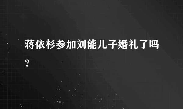 蒋依杉参加刘能儿子婚礼了吗？