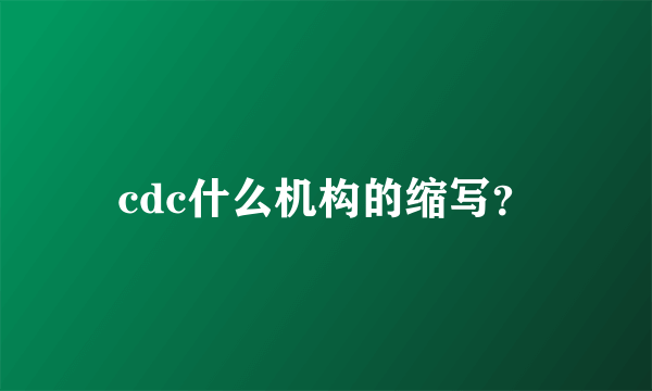 cdc什么机构的缩写？