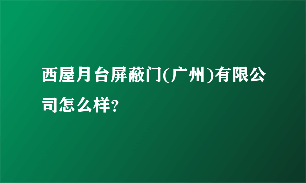 西屋月台屏蔽门(广州)有限公司怎么样？