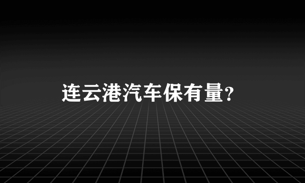 连云港汽车保有量？