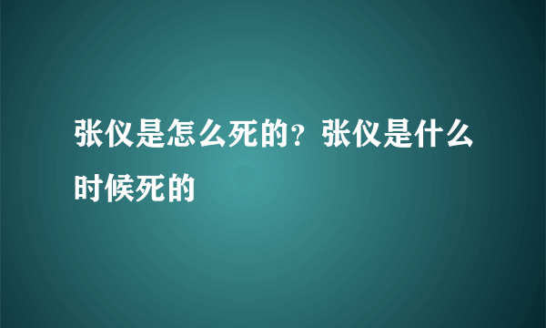 张仪是怎么死的？张仪是什么时候死的