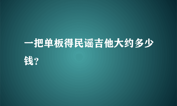 一把单板得民谣吉他大约多少钱？