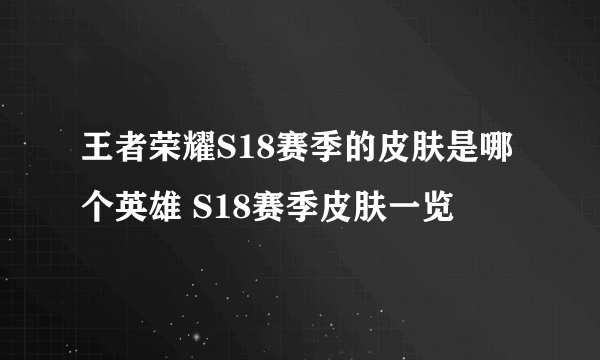 王者荣耀S18赛季的皮肤是哪个英雄 S18赛季皮肤一览