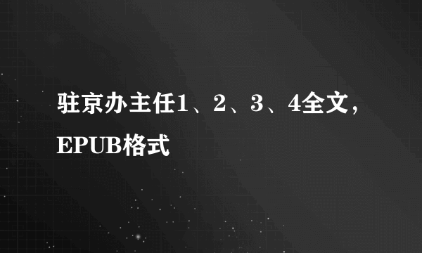 驻京办主任1、2、3、4全文，EPUB格式