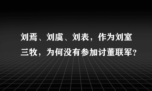 刘焉、刘虞、刘表，作为刘室三牧，为何没有参加讨董联军？