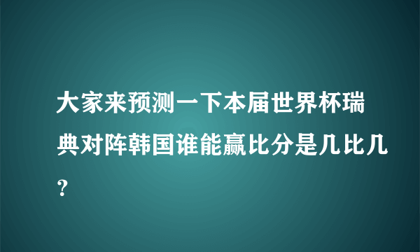 大家来预测一下本届世界杯瑞典对阵韩国谁能赢比分是几比几？