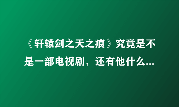 《轩辕剑之天之痕》究竟是不是一部电视剧，还有他什么时候开播？