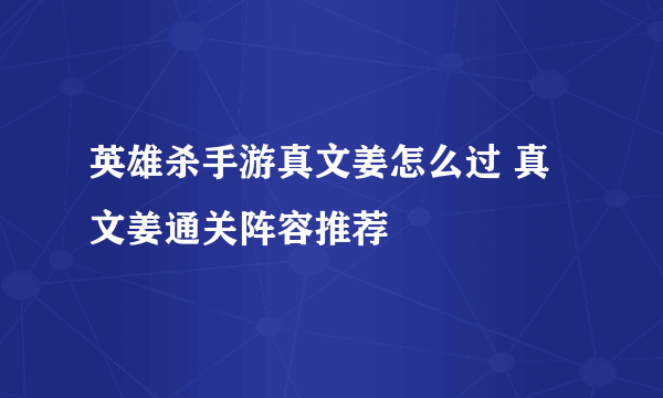 英雄杀手游真文姜怎么过 真文姜通关阵容推荐