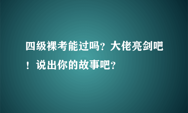 四级裸考能过吗？大佬亮剑吧！说出你的故事吧？