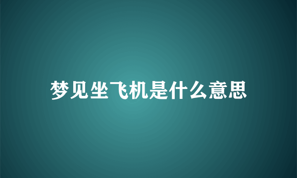 梦见坐飞机是什么意思