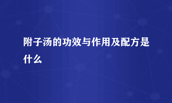 附子汤的功效与作用及配方是什么