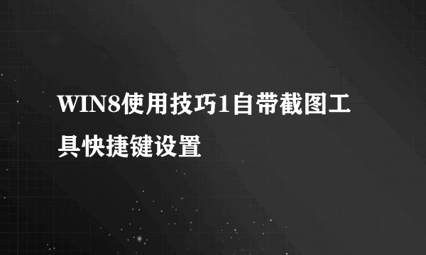 WIN8使用技巧1自带截图工具快捷键设置