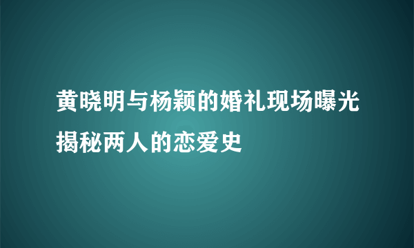 黄晓明与杨颖的婚礼现场曝光揭秘两人的恋爱史