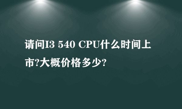 请问I3 540 CPU什么时间上市?大概价格多少?