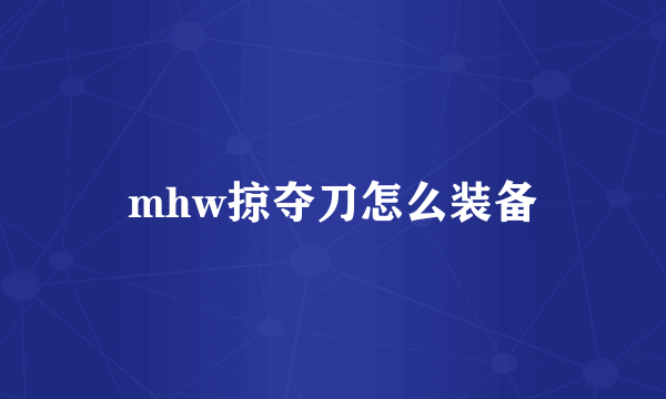 mhw掠夺刀怎么装备