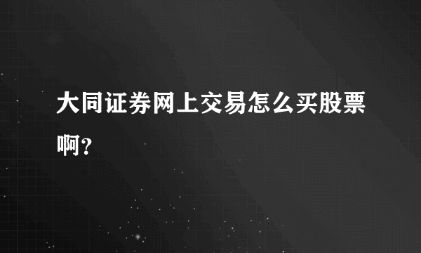 大同证券网上交易怎么买股票啊？