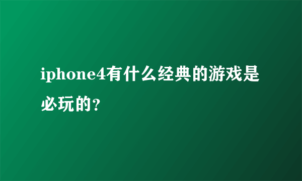 iphone4有什么经典的游戏是必玩的？