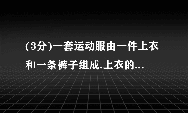 (3分)一套运动服由一件上衣和一条裤子组成.上衣的单价是x元,裤子的单价是上衣单价的.“x”表示 裤子的单价 ,“(1)x”表示 一件上衣和一条裤子的总价 .