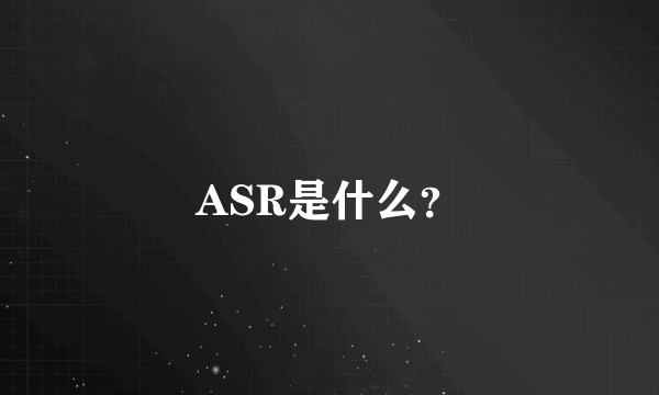 ASR是什么？