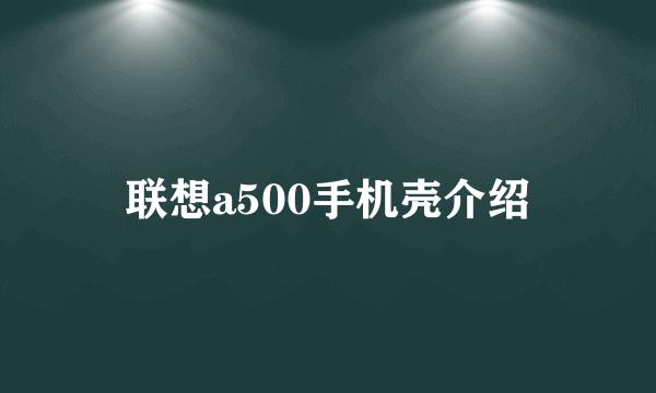 联想a500手机壳介绍