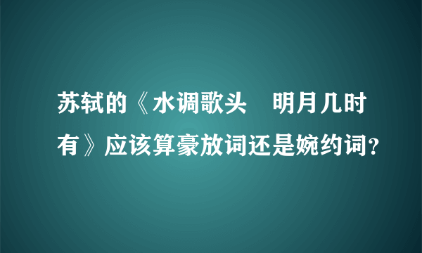 苏轼的《水调歌头•明月几时有》应该算豪放词还是婉约词？