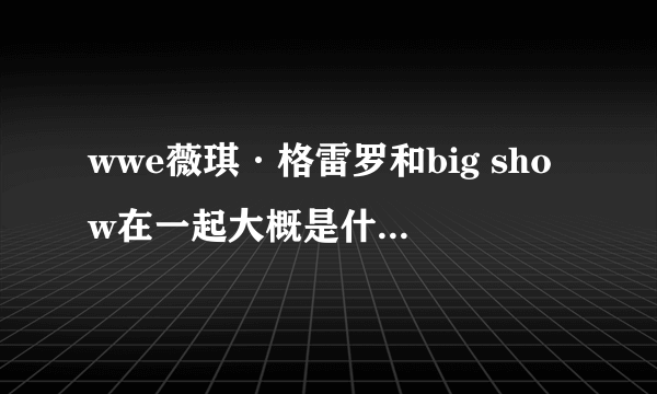 wwe薇琪·格雷罗和big show在一起大概是什么时候？？