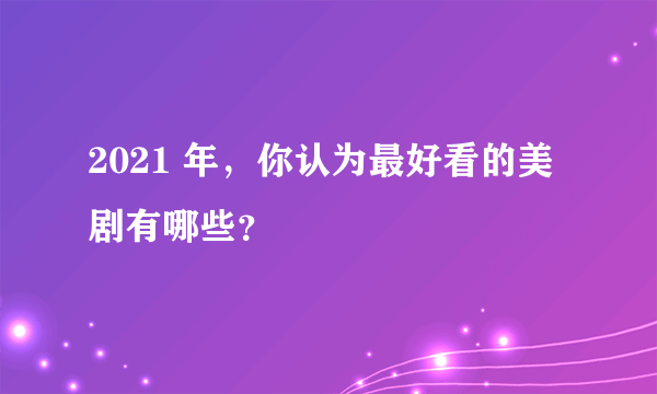 2021 年，你认为最好看的美剧有哪些？