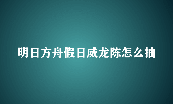 明日方舟假日威龙陈怎么抽