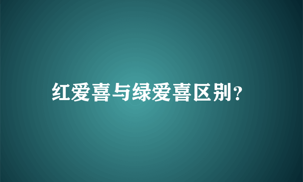 红爱喜与绿爱喜区别？