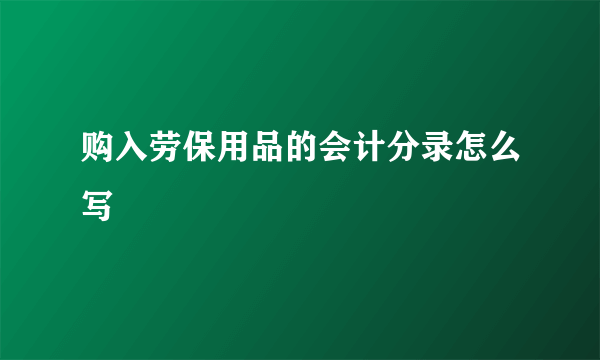 购入劳保用品的会计分录怎么写